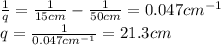 \frac{1}{q}=\frac{1}{15 cm}-\frac{1}{50 cm}=0.047 cm^{-1}\\q=\frac{1}{0.047 cm^{-1}}=21.3 cm