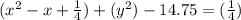 (x^{2} -x +\frac{1}{4}) + (y^{2}) - 14.75 = (\frac{1}{4})