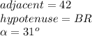 adjacent=42\\hypotenuse=BR\\\alpha=31^o