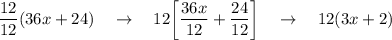 \dfrac{12}{12}(36x+24)\quad \rightarrow \quad 12\bigg[\dfrac{36x}{12}+\dfrac{24}{12}\bigg]\quad \rightarrow \quad 12(3x + 2)