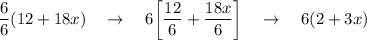 \dfrac{6}{6}(12+18x)\quad \rightarrow \quad 6\bigg[\dfrac{12}{6}+\dfrac{18x}{6}\bigg]\quad \rightarrow \quad 6(2 + 3x)