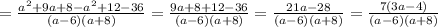 = \frac{ a^{2} +9a+8- a^{2} +12-36}{(a-6)(a+8)} =\frac{9a+8+12-36}{(a-6)(a+8)} =\frac{21a-28}{(a-6)(a+8)} =\frac{7(3a-4)}{(a-6)(a+8)}