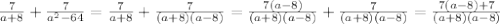 \frac{7}{a+8} +  \frac{7}{ a^{2} -64} = \frac{7}{a+8} +  \frac{7}{ (a+8)(a-8)}= \frac{7(a-8)}{(a+8)(a-8)} +  \frac{7}{ (a+8)(a-8)}= \frac{7(a-8)+7}{ (a+8)(a-8)}