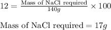 12=\frac{\text{Mass of NaCl required}}{140g}\times 100\\\\\text{Mass of NaCl required}=17g