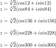 z= \sqrt[5]{2} (cos12+isin12)\\z=\sqrt[5]{2} (cos84+isin84)\\\\z=\sqrt[5]{2} (cos156+isin156)\\\\z=\sqrt[5]{2} (cos228+isin228)\\\\z=\sqrt[5]{2} (cos300+isin300)\\