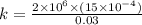 k = \frac{2\times 10^6 \times (15 \times 10^{-4})}{0.03}