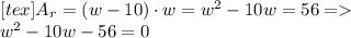 [tex]A_r = (w -10) \cdot w = w^2 - 10w = 56 =\\w^2 - 10w - 56 = 0\\