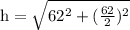 \text{h}=\sqrt{62^2+(\frac{62}{2})^2}