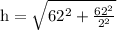 \text{h}=\sqrt{62^2+\frac{62^2}{2^2}}
