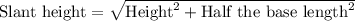 \text{Slant height}=\sqrt{\text{Height}^2+\text{Half the base length}^2}