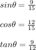 sin\theta=\frac{9}{15}\\\\cos\theta=\frac{12}{15}\\\\tan\theta=\frac{9}{12}