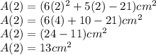 A(2)=(6(2)^2+5(2)-21)cm^2\\A(2)=(6(4)+10-21)cm^2\\A(2)=(24-11)cm^2\\A(2)=13cm^2