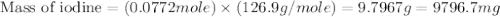 \text{Mass of iodine}=(0.0772mole)\times (126.9g/mole)=9.7967g=9796.7mg