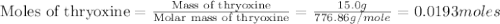 \text{Moles of thryoxine}=\frac{\text{Mass of thryoxine}}{\text{Molar mass of thryoxine}}=\frac{15.0g}{776.86g/mole}=0.0193moles
