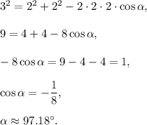 3^2=2^2+2^2-2\cdot 2\cdot 2\cdot \cos \alpha,\\ \\9=4+4-8\cos \alpha,\\ \\-8\cos \alpha=9-4-4=1,\\ \\\cos \alpha=-\dfrac{1}{8},\\ \\\alpha\approx 97.18^{\circ}.