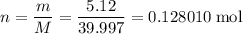 \displaystyle n = \frac{m}{M} = \frac{5.12}{39.997} = 0.128010\;\text{mol}