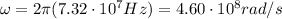 \omega=2\pi(7.32\cdot 10^7 Hz)=4.60\cdot 10^8 rad/s