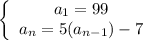 \left\{\begin{array}{ccc}a_1=99\\a_n=5(a_{n-1})-7\end{array}\right