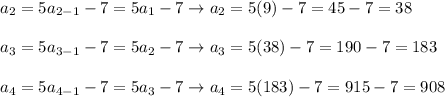 a_2=5a_{2-1}-7=5a_1-7\to a_2=5(9)-7=45-7=38\\\\a_3=5a_{3-1}-7=5a_2-7\to a_3=5(38)-7=190-7=183\\\\a_4=5a_{4-1}-7=5a_3-7\to a_4=5(183)-7=915-7=908