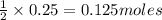 \frac{1}{2}\times 0.25=0.125moles