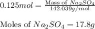 0.125mol=\frac{\text{Mass of }Na_2SO_4}{142.039g/mol}\\\\\text{Moles of }Na_2SO_4=17.8g