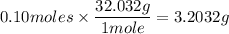 0.10 moles\times\dfrac{32.032g}{1mole}=3.2032g