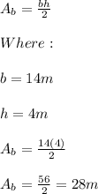 A_{b}=\frac{bh}{2} \\ \\ Where: \\ \\ b=14m \\ \\ h=4m \\ \\ A_{b}=\frac{14(4)}{2} \\ \\ A_{b}=\frac{56}{2}=28m