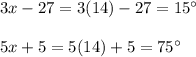 3x - 27=3(14) - 27=15^{\circ}\\\\5x + 5=5(14) + 5=75^{\circ}