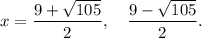 x=\dfrac{9+\sqrt{105}}{2},~~~\dfrac{9-\sqrt{105}}{2}.