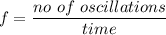 f=\dfrac{no\ of\ oscillations}{time}