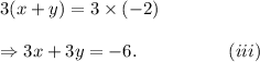 3(x+y)=3\times(-2)\\\\\Rightarrow 3x+3y=-6.~~~~~~~~~~~~~~~(iii)