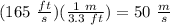 (165\ \frac{ft}{s})(\frac{1\ m}{3.3\ ft})=50\ \frac{m}{s}