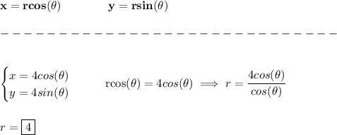 \bf x=rcos(\theta)\qquad \qquad y=rsin(\theta)\\\\&#10;-----------------------------\\\\&#10;&#10;\begin{cases}&#10;x=4cos(\theta)\\&#10;y=4sin(\theta)&#10;\end{cases}\qquad rcos(\theta)=4cos(\theta)\implies r=\cfrac{4cos(\theta)}{cos(\theta)}&#10;\\\\\\&#10;r=\boxed{4}