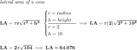 \bf \textit{lateral area of a cone}\\\\ LA=\pi r\sqrt{r^2+h^2}~~ \begin{cases} r=radius\\ h=height\\ \cline{1-1} r=2\\ h=10 \end{cases}\implies LA=\pi (2)\sqrt{2^2+10^2} \\\\\\ LA=2\pi \sqrt{104}\implies LA\approx 64.076