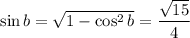\sin b=\sqrt{1-\cos^2b}=\dfrac{\sqrt{15}}4