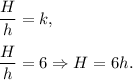 \dfrac{H}{h}=k,\\ \\\dfrac{H}{h}=6\Rightarrow H=6h.