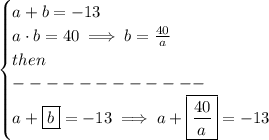 \bf \begin{cases}&#10;a+b=-13\\&#10;a\cdot b=40\implies b=\frac{40}{a}\\&#10;then\\&#10;------------\\&#10;a+\boxed{b}=-13\implies a+\boxed{\frac{40}{a}}=-13&#10;\end{cases}