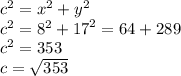 {c}^{2}  =  {x}^{2}  +  {y}^{2} \\  {c}^{2}  =  {8}^{2}  +  {17}^{2} = 64 + 289  \\  {c}^{2}  = 353 \\ c =  \sqrt{353}