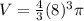 V=\frac{4}{3}(8)^{3}\pi