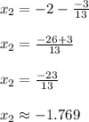 x_2=-2-\frac{-3}{13} \\\\ x_2=\frac{-26+3}{13} \\\\ x_2=\frac{-23}{13} \\\\ x_2 \approx -1.769