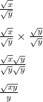 \frac{ \sqrt{x} }{ \sqrt{y} } &#10;\\&#10;\\  \frac{ \sqrt{x} }{ \sqrt{y} } \times \frac{ \sqrt{y} }{ \sqrt{y} }&#10;\\&#10;\\  \frac{ \sqrt{x}  \sqrt{y} }{ \sqrt{y}  \sqrt{y} } &#10;\\&#10;\\ \frac{ \sqrt{xy}   }{ y }