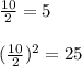 \frac{10}{2} = 5\\\\(\frac{10}{2}) ^ 2 = 25