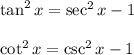 \tan^2x=\sec ^2x-1\\\\\ \cot^2x=\csc^2x-1