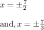 x=\pm \frac{7}{2}\\\\ \text{and}, x=\pm \frac{7}{3}