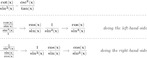 \bf \cfrac{cot(x)}{sin^2(x)}=\cfrac{csc^2(x)}{tan(x)} \\\\[-0.35em] ~\dotfill\\\\ \cfrac{~~\frac{cos(x)}{sin(x)}~~}{\frac{sin^2(x)}{1}}\implies \cfrac{cos(x)}{sin(x)}\cdot \cfrac{1}{sin^2(x)}\implies \cfrac{cos(x)}{sin^3(x)}~\hfill \textit{doing the left-hand-side} \\\\[-0.35em] ~\dotfill\\\\ \cfrac{~~\frac{1}{sin^2(x)}~~}{\frac{sin(x)}{cos(x)}}\implies \cfrac{1}{sin^2(x)}\cdot \cfrac{cos(x)}{sin(x)}\implies \cfrac{cos(x)}{sin^3(x)}~\hfill \textit{doing the right-hand-side}
