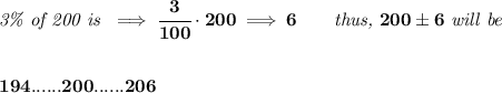 \bf \textit{3\% of 200 is }\implies \cfrac{3}{100}\cdot 200\implies 6\qquad \textit{thus, }200\pm 6\textit{ will be}&#10;\\\\\\&#10;194......200......206