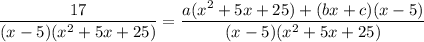 \dfrac{17}{(x-5)(x^2+5x+25)}=\dfrac{a(x^2+5x+25)+(bx+c)(x-5)}{(x-5)(x^2+5x+25)}