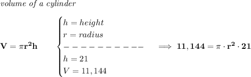 \bf \textit{volume of a cylinder}\\\\&#10;V=\pi r^2 h\qquad &#10;\begin{cases}&#10;h=height\\&#10;r=radius\\&#10;----------\\&#10;h=21\\&#10;V=11,144&#10;\end{cases}\implies 11,144=\pi \cdot  r^2\cdot 21