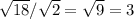 \sqrt{18}/\sqrt{2}=\sqrt{9}=3