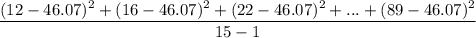 \dfrac{(12-46.07)^{2}+(16-46.07)^{2}+(22-46.07)^{2}+...+(89-46.07)^{2}}{15-1}